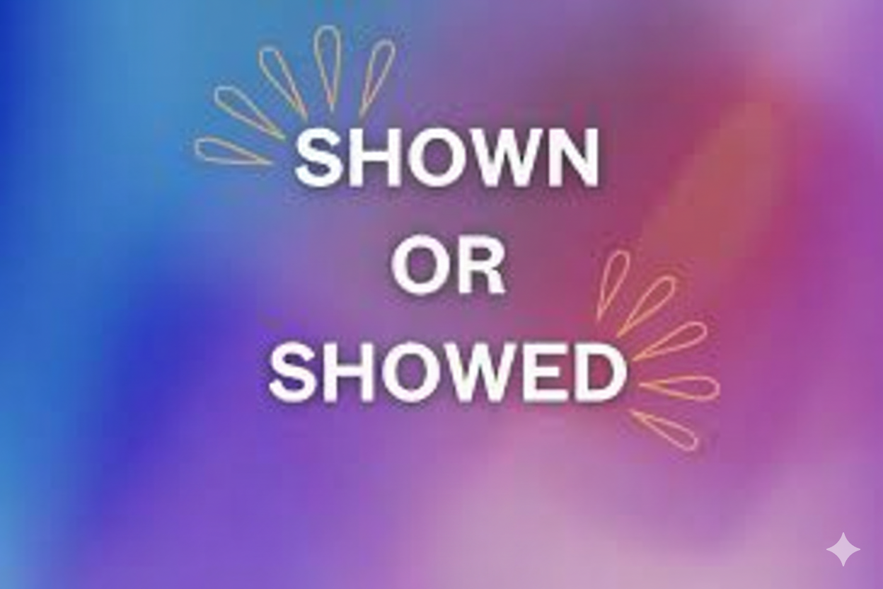 Showed or Shown, Which One Is Correct and When to Use Each